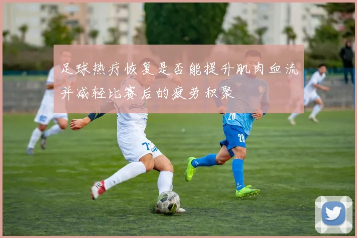 足球热疗恢复是否能提升肌肉血流并减轻比赛后的疲劳积聚