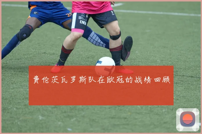 费伦茨瓦罗斯队在欧冠的战绩回顾