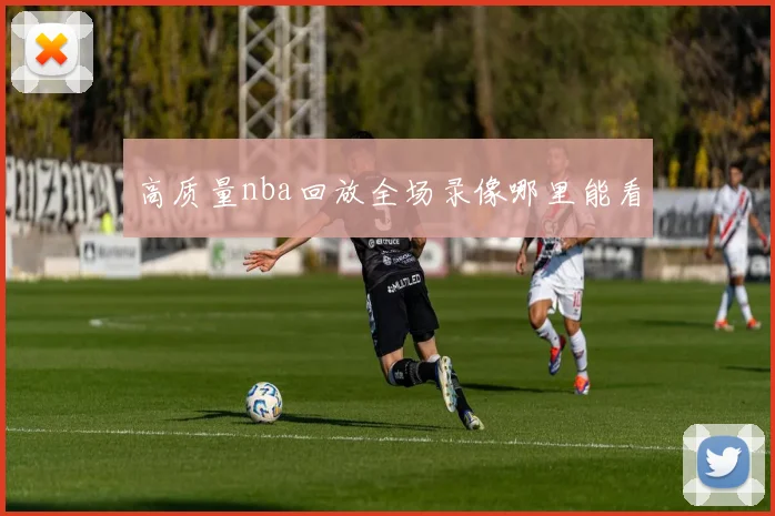 高质量nba回放全场录像哪里能看