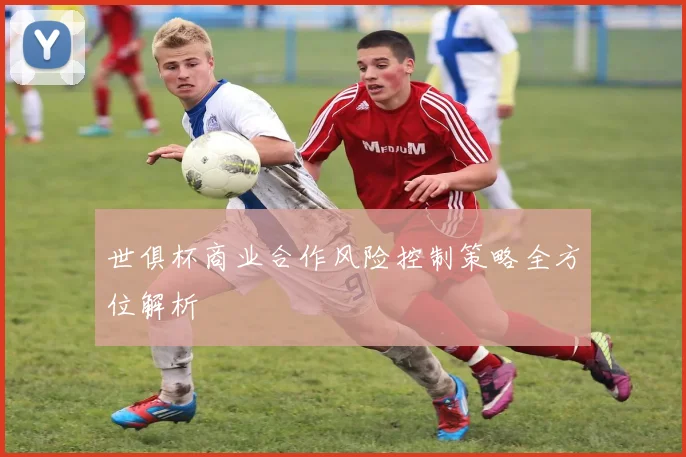 世俱杯商业合作风险控制策略全方位解析