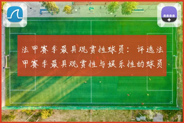 法甲赛季最具观赏性球员：评选法甲赛季最具观赏性与娱乐性的球员