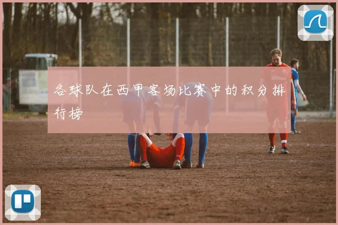 各球队在西甲客场比赛中的积分排行榜