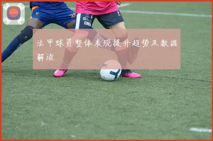 法甲球员整体表现提升趋势及数据解读